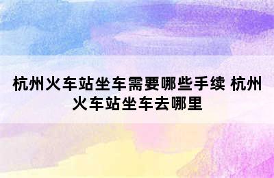 杭州火车站坐车需要哪些手续 杭州火车站坐车去哪里